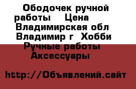 Ободочек ручной работы  › Цена ­ 600 - Владимирская обл., Владимир г. Хобби. Ручные работы » Аксессуары   